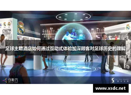 足球主题酒店如何通过互动式体验加深顾客对足球历史的理解