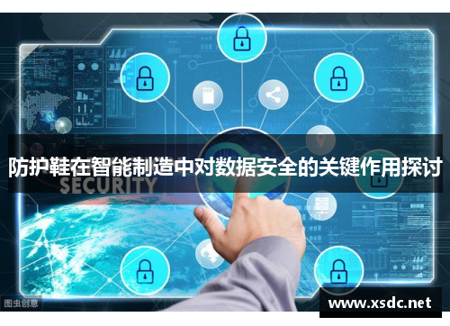 防护鞋在智能制造中对数据安全的关键作用探讨