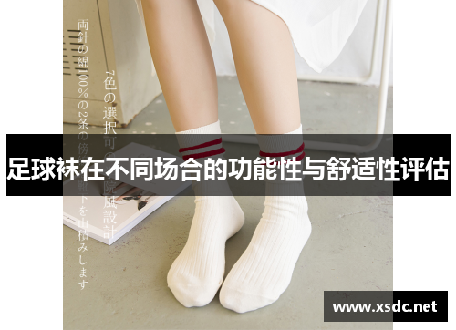 足球袜在不同场合的功能性与舒适性评估